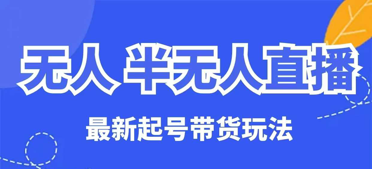 无人半无人直播最新起号带货玩法，全是干货(保姆级教程)-雲鼎文化传媒