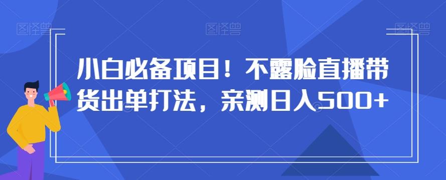 小白必备项目！不露脸直播带货出单打法，亲测日入500+【揭秘】-雲鼎文化传媒