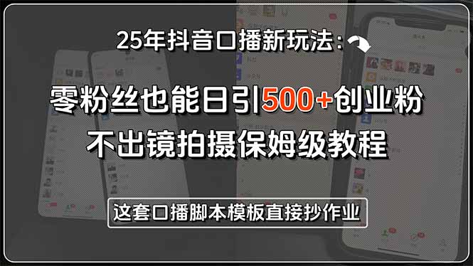 25年抖音口播新玩法：零粉丝也能日引500+创业粉，不出镜拍摄保姆级教程…-雲鼎文化传媒