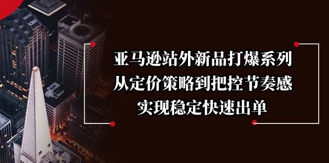 亚马逊站外新品打爆系列，从定价策略到把控节奏感，实现稳定快速出单-雲鼎文化传媒