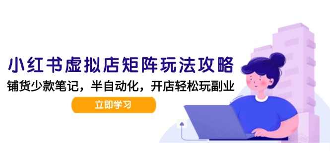 小红书虚拟店矩阵玩法-更新，AI批量制作笔记，半自动化运营日发20笔记攻略-雲鼎文化传媒