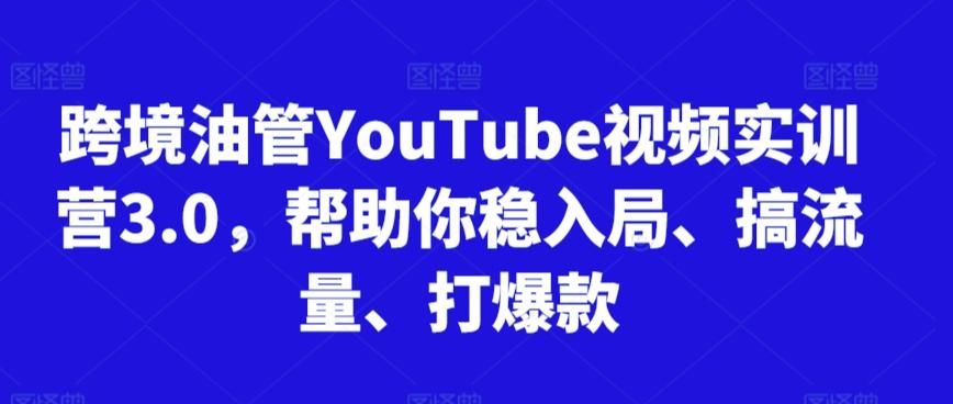 跨境油管YouTube视频实训营3.0，帮助你稳入局、搞流量、打爆款-雲鼎文化传媒