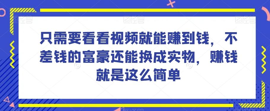 谁做过这么简单的项目？只需要看看视频就能赚到钱，不差钱的富豪还能换成实物，赚钱就是这么简单！【揭秘】-雲鼎文化传媒