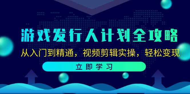 游戏发行人计划全攻略：从入门到精通，视频剪辑实操，轻松变现-雲鼎文化传媒