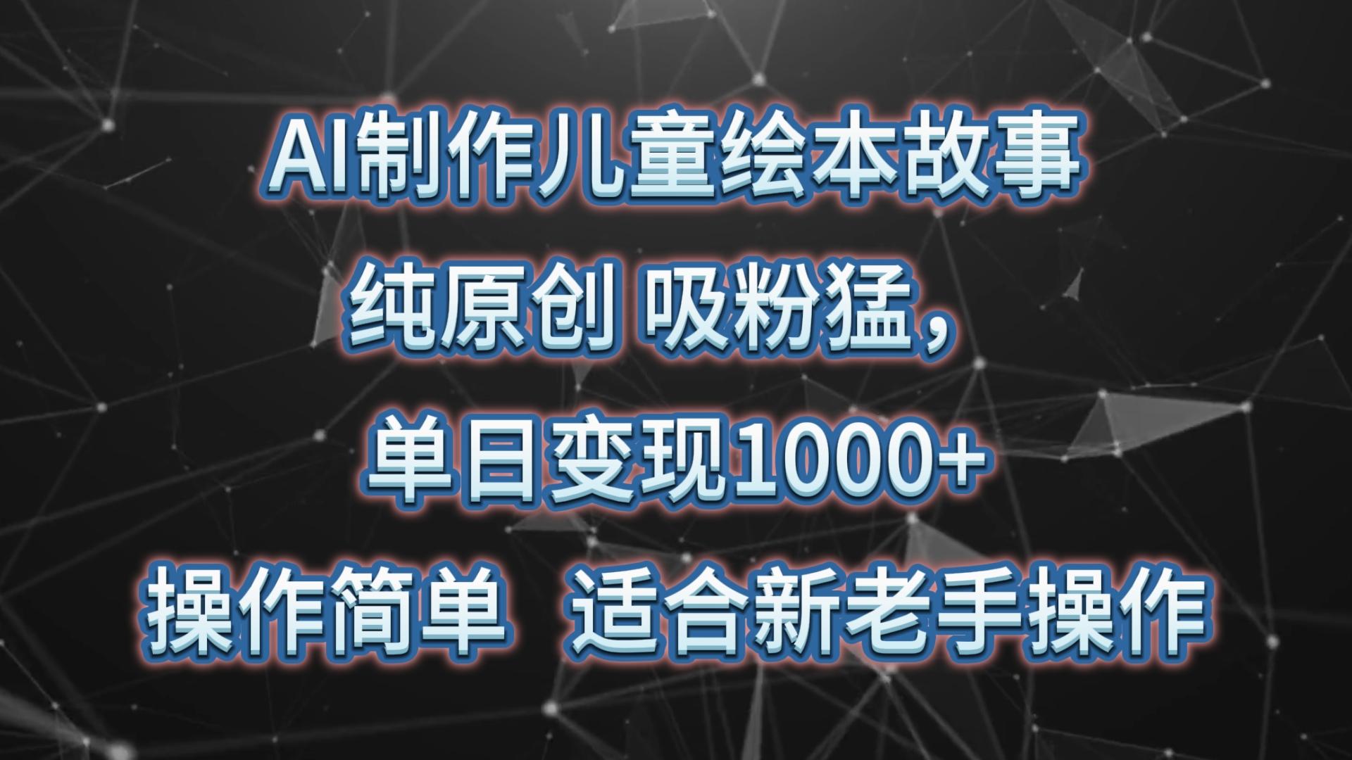 AI制作儿童绘本故事，纯原创，吸粉猛，单日变现1000+，操作简单，适合新老手操作-雲鼎文化传媒