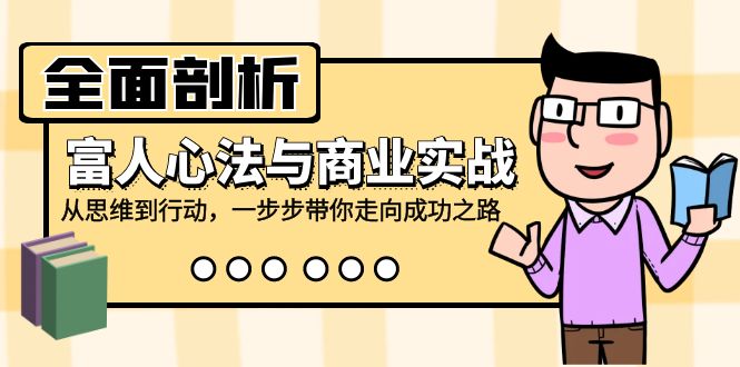 全面剖析富人心法与商业实战，从思维到行动，一步步带你走向成功之路-雲鼎文化传媒