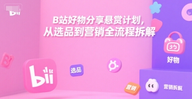 B站好物分享悬赏计划，从选品到营销全流程拆解-雲鼎文化传媒