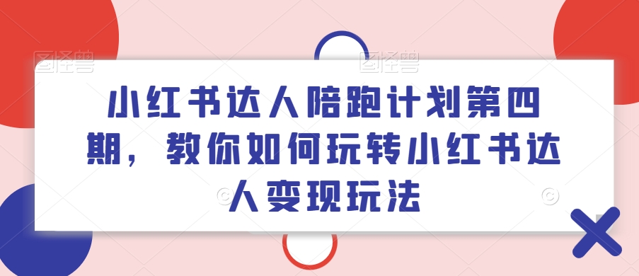 小红书达人陪跑计划第四期，教你如何玩转小红书达人变现玩法-雲鼎文化传媒