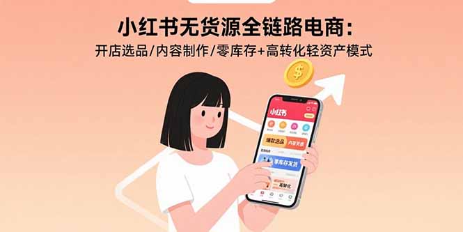 小红书无货源全链路电商：开店选品/内容制作/零库存+高转化轻资产模式-雲鼎文化传媒