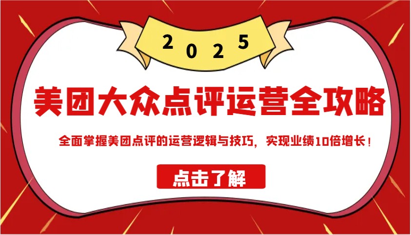 美团大众点评运营全攻略2025，全面掌握美团点评的运营逻辑与技巧，实现业绩10倍增长！-雲鼎文化传媒