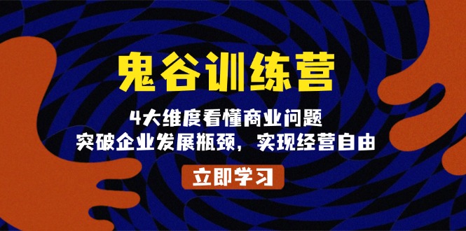 鬼 谷 训 练 营，4大维度看懂商业问题，突破企业发展瓶颈，实现经营自由-雲鼎文化传媒