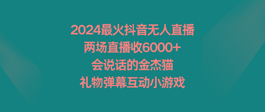 2024最火抖音无人直播，两场直播收6000+会说话的金杰猫 礼物弹幕互动小游戏-雲鼎文化传媒
