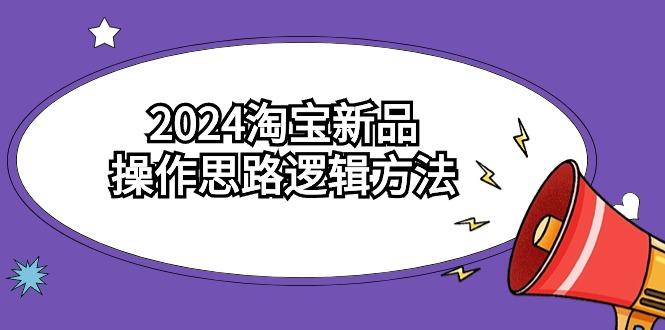 (9254期)2024淘宝新品操作思路逻辑方法(6节视频课)-雲鼎文化传媒
