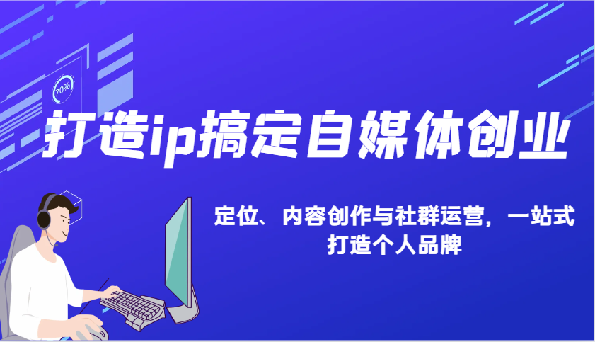 打造ip搞定自媒体创业：IP定位、内容创作与社群运营，一站式打造个人品牌-雲鼎文化传媒