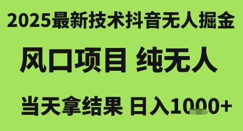 2025最新技术抖音无人掘金，风口项目，纯无人，当天拿结果日入1k+【揭秘】-雲鼎文化传媒