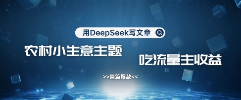 用DeepSeek写农村创业小项目，篇篇爆款，暴力引流，吃流量主收益变现-雲鼎文化传媒
