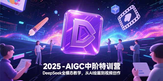 2025-AIGC中阶特训营，DeepSeek全模态教学，从AI绘画到视频创作-雲鼎文化传媒