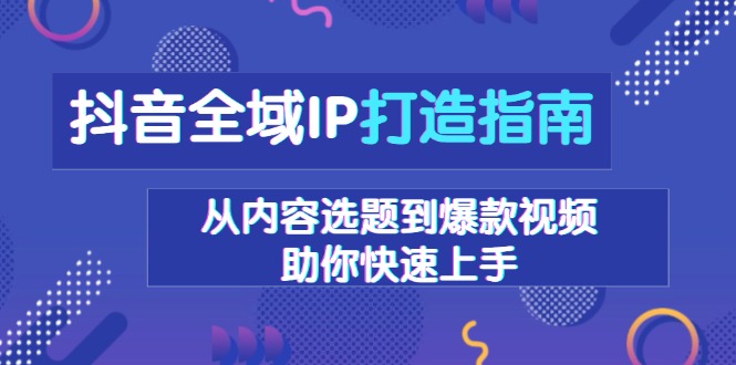抖音全域IP打造指南，从内容选题到爆款视频，助你快速上手-雲鼎文化传媒