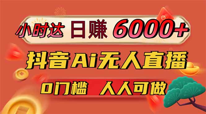日赚6000+！抖音Ai无人直播躺赚新风口，0门槛吃官方亿级流量！-雲鼎文化传媒