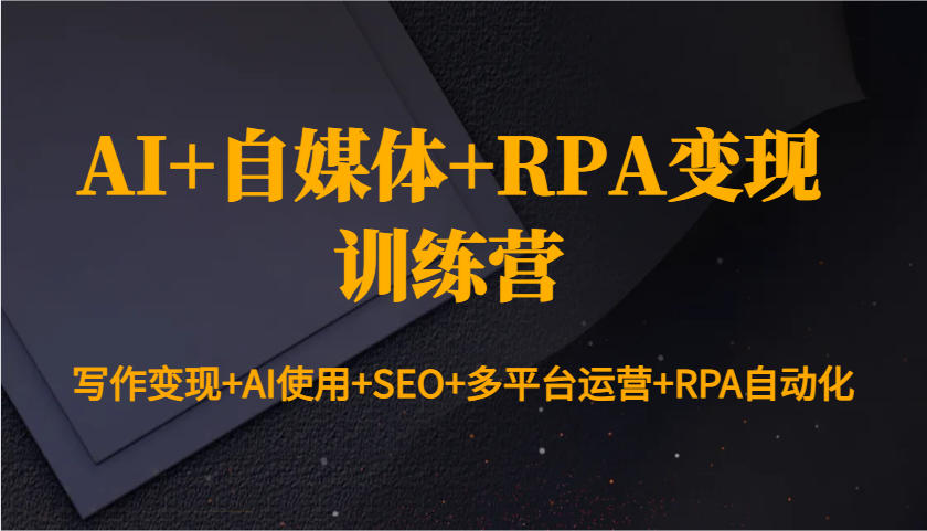 AI+自媒体+RPA变现训练营：写作变现+AI使用+SEO+多平台运营+RPA自动化-雲鼎文化传媒