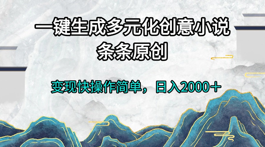 一键生成多元化创意小说条条原创变现快操作简单日入2000＋-雲鼎文化传媒
