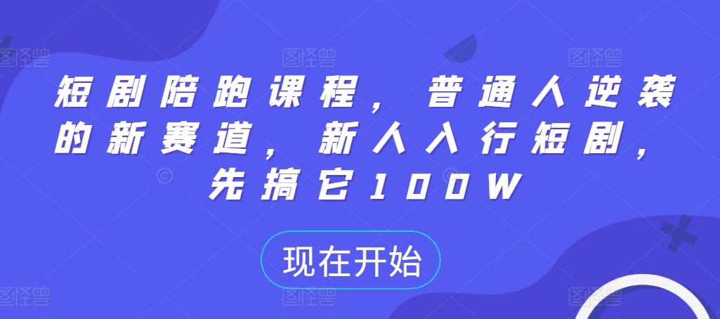 短剧陪跑课程，普通人逆袭的新赛道，新人入行短剧，先搞它100W-雲鼎文化传媒