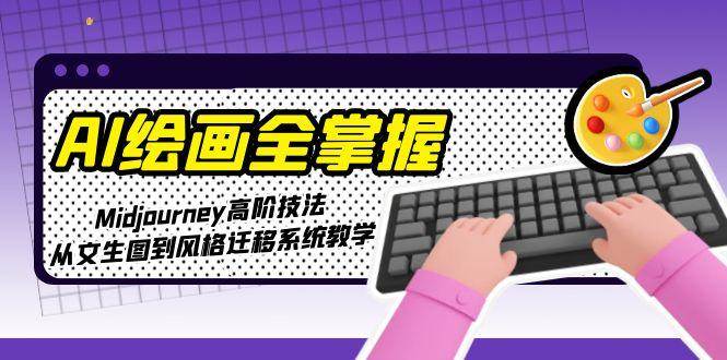 AI绘画全掌握：Midjourney高阶技法，从文生图到风格迁移系统教学-雲鼎文化传媒