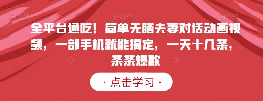 全平台通吃！简单无脑夫妻对话动画视频，一部手机就能搞定，一天十几条，条条爆款【揭秘】-雲鼎文化传媒