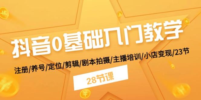 抖音0基础入门教学 注册/养号/定位/剪辑/剧本拍摄/主播培训/小店变现/28节-雲鼎文化传媒