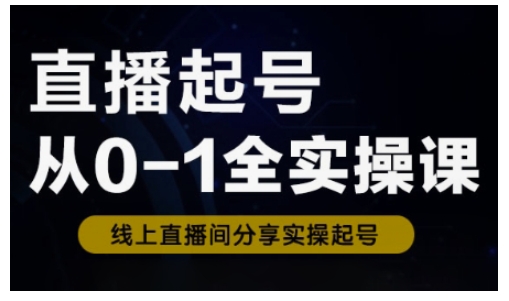 直播起号从0-1全实操课，新人0基础快速入门，0-1阶段流程化学习-雲鼎文化传媒
