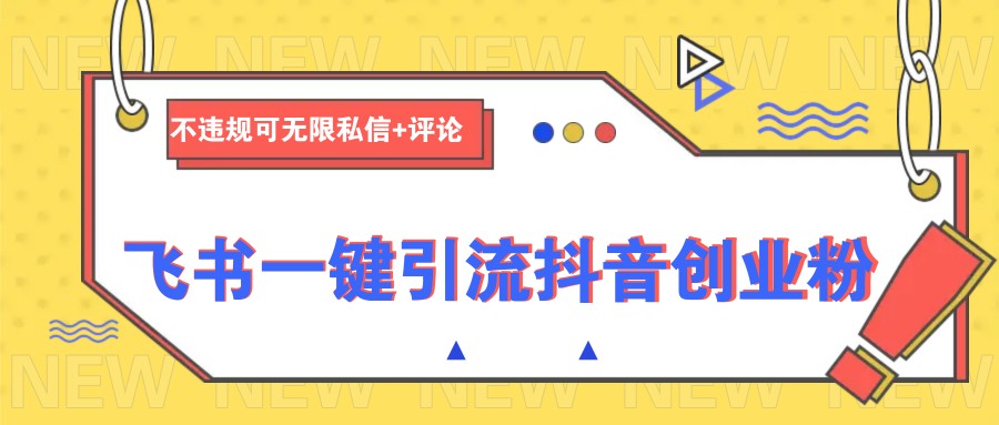 飞书一键引流抖音创业粉，不违规可 无限私信+评论-雲鼎文化传媒
