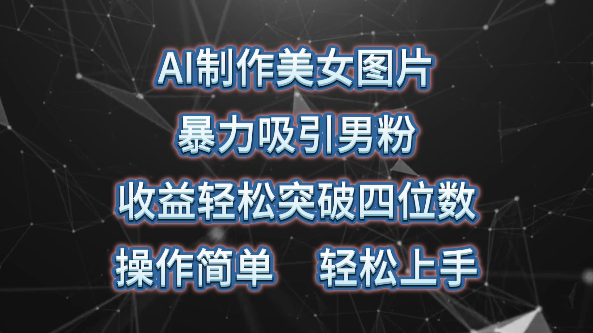 AI制作美女图片，暴力吸引男粉，收益轻松突破四位数，操作简单 上手难度低-雲鼎文化传媒