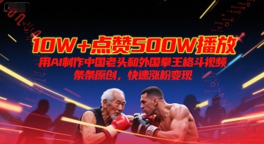 10W+点赞500W播放，用AI制作中国老头和外国拳王格斗视频，条条原创，快速涨粉变现-雲鼎文化传媒