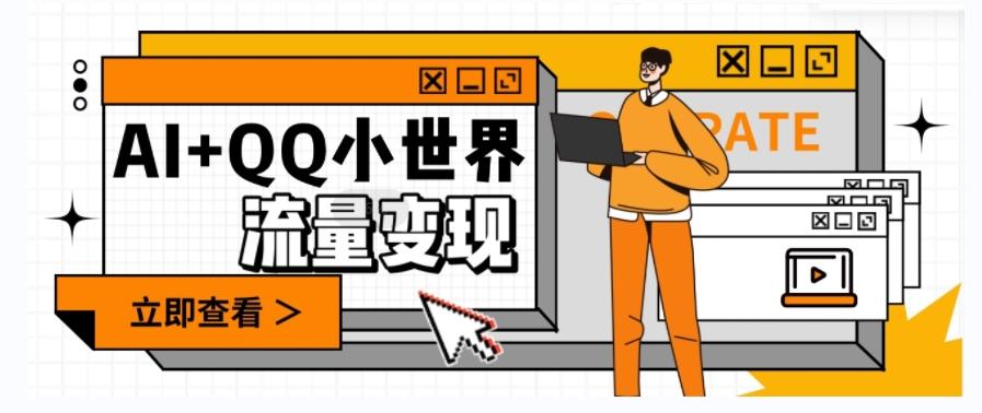 AI+QQ小世界流量变现项目，视频非常容易爆，教程简单无脑，收益非常可观-雲鼎文化传媒