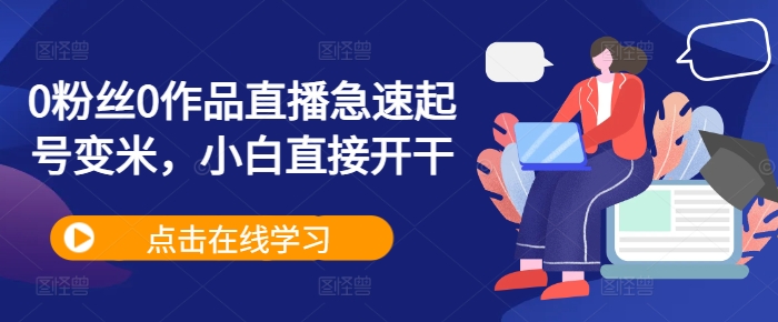 0粉丝0作品直播急速起号变米，小白直接开干-雲鼎文化传媒