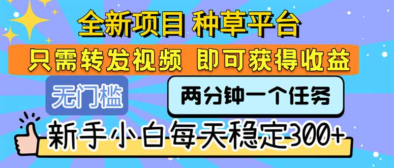 全新项目 种草平台 只需要转发任务视频 即可获得收益 新手小白每天300+-雲鼎文化传媒