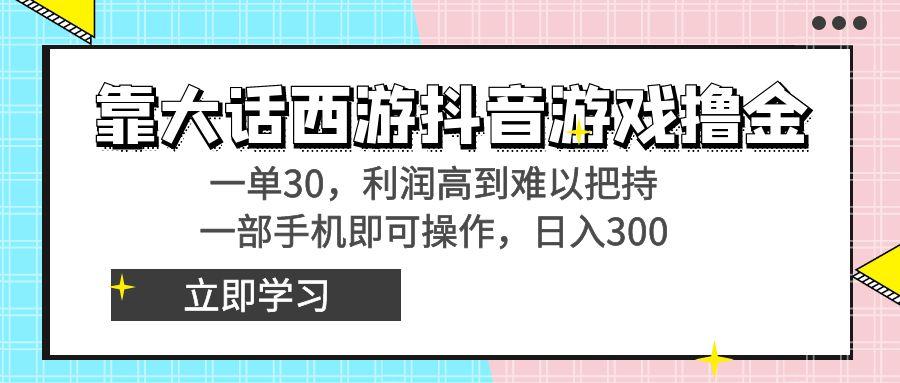 靠大话西游抖音游戏撸金，一单30，利润高到难以把持，一部手机即可操作…-雲鼎文化传媒