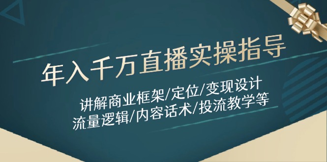 年入千万直播实操指导：讲解商业框架/定位/变现设计/流量逻辑/内容话术/等-雲鼎文化传媒