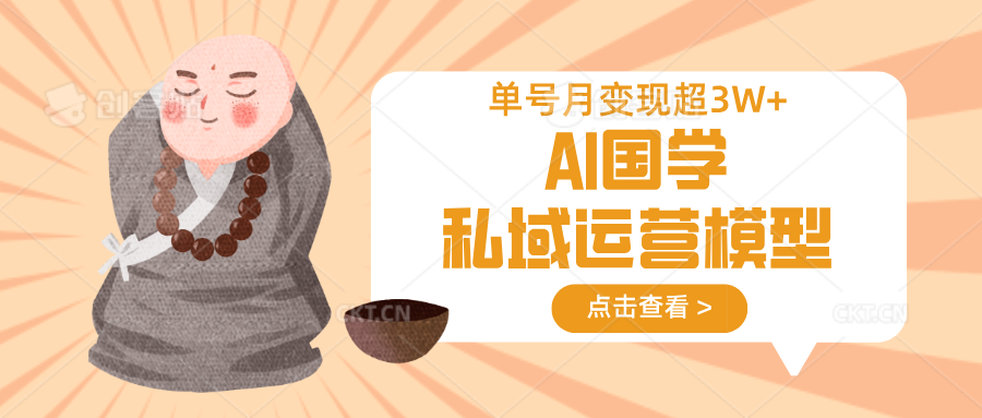 AI国学私域运营模型，无成本、变现快、周期短、持续性强，单号月变现3w+-雲鼎文化传媒