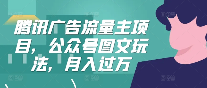 腾讯广告流量主项目，公众号图文玩法，月入过万-雲鼎文化传媒