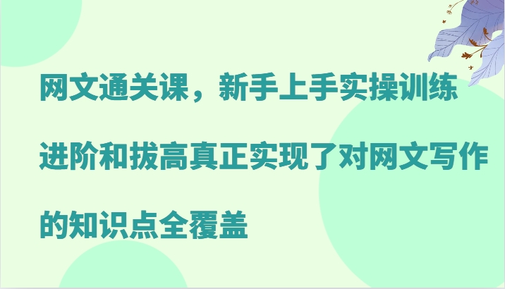 网文通关课，新手上手实操训练，进阶和拔高真正实现了对网文写作的知识点全覆盖-雲鼎文化传媒
