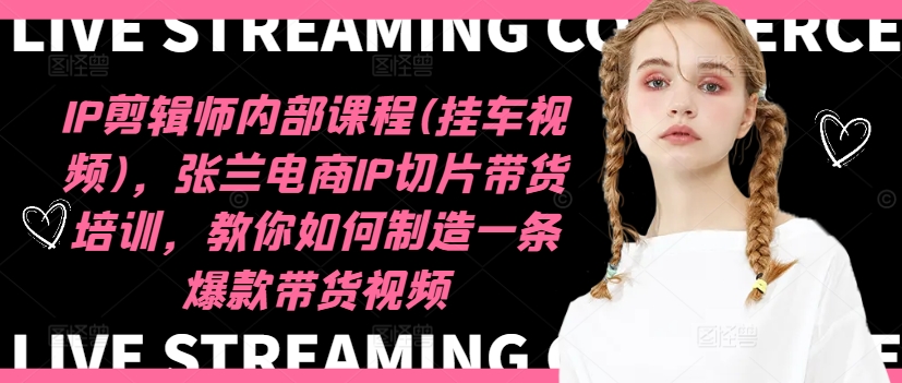 IP剪辑师内部课程(挂车视频)，张兰电商IP切片带货培训，教你如何制造一条爆款带货视频-雲鼎文化传媒