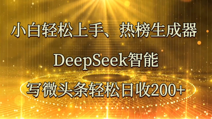 小白轻松上手、热榜生成器 DeepSeek智能写微头条轻松日收200+-雲鼎文化传媒