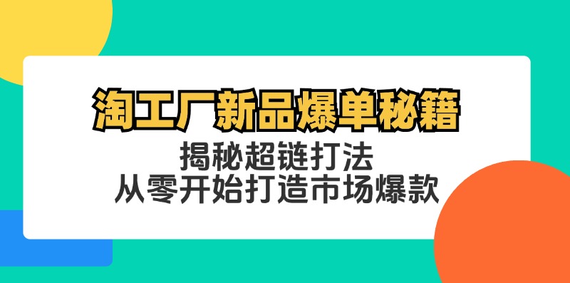 淘工厂新品爆单秘籍：揭秘超链打法，从零开始打造市场爆款-雲鼎文化传媒