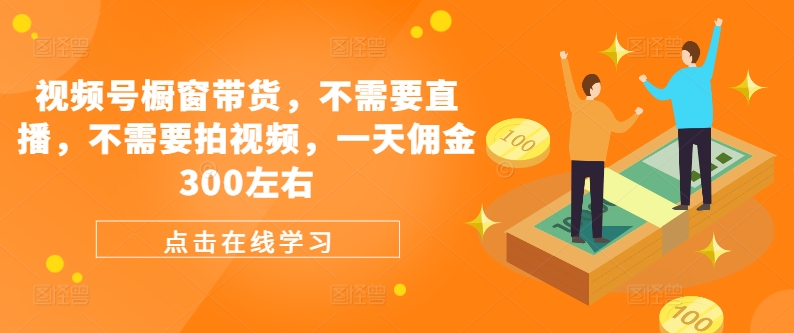 视频号橱窗带货，不需要直播，不需要拍视频，一天佣金300左右-雲鼎文化传媒