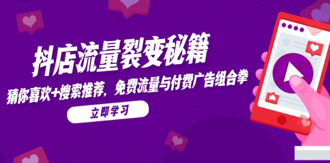 抖店流量裂变秘籍，猜你喜欢，搜索推荐，免费流量与付费广告组合拳-雲鼎文化传媒