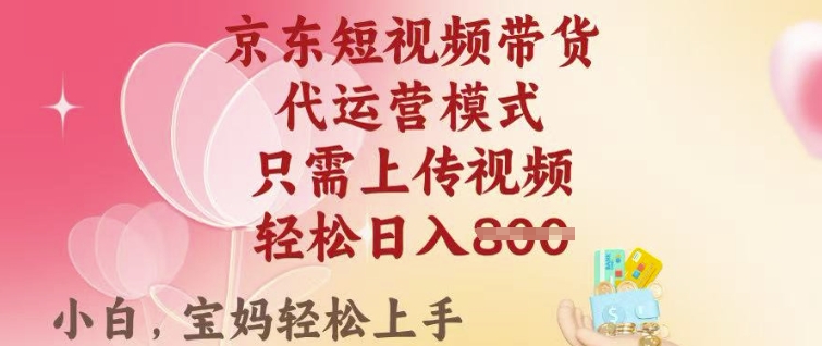京东短视频带货，2025翻身项目，只需上传视频，单月稳定变现8k+【揭秘】-雲鼎文化传媒