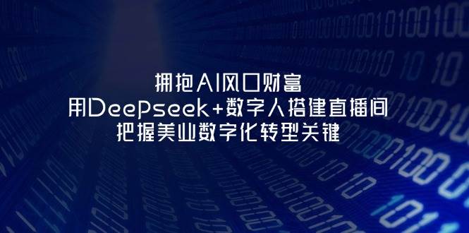拥抱AI风口财富：用Deepseek+数字人搭建直播间，把握美业数字化转型关键-雲鼎文化传媒