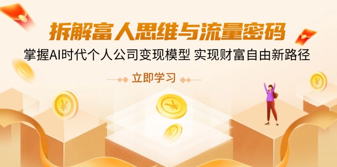 拆解富人思维与流量密码，掌握AI时代个人公司变现模型 实现财富自由新路径-雲鼎文化传媒
