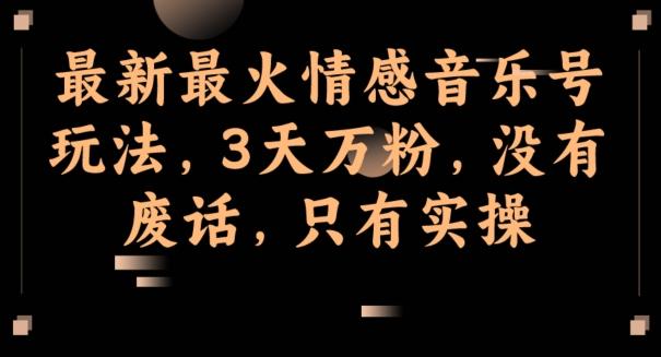 最新最火情感音乐号玩法，3天万粉，没有废话，只有实操-雲鼎文化传媒